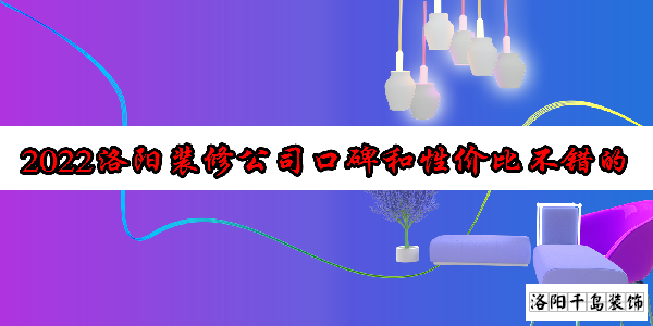 2022洛陽(yáng)裝修公司口碑和性?xún)r(jià)比不錯(cuò)的