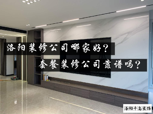 洛陽裝修公司哪家好？套餐裝修公司靠譜嗎？