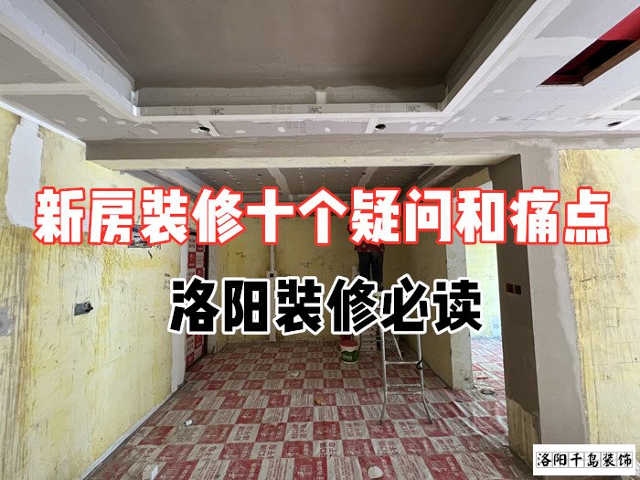 新房裝修十個(gè)疑問(wèn)和痛點(diǎn)，洛陽(yáng)裝修必讀
