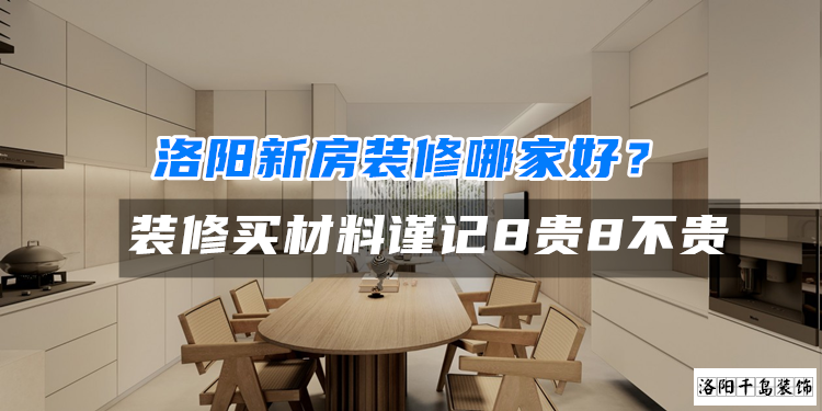 洛陽新房裝修哪家好？裝修買材料謹(jǐn)記8貴8不貴