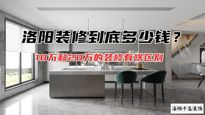 洛陽(yáng)裝修到底多少錢？10萬(wàn)和20萬(wàn)的裝修有啥區(qū)別