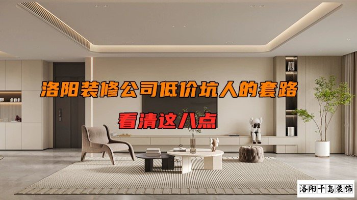 洛陽裝修公司低價(jià)坑人的套路，看清楚這八點(diǎn)